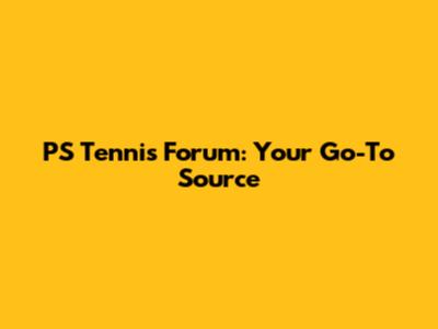 PS Tennis Forum: Your Go-To Source