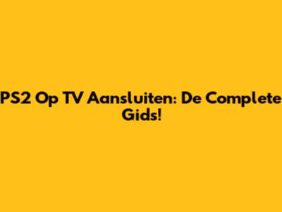 PS2 Op TV Aansluiten: De Complete Gids!