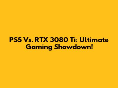 PS5 Vs. RTX 3080 Ti: Ultimate Gaming Showdown!