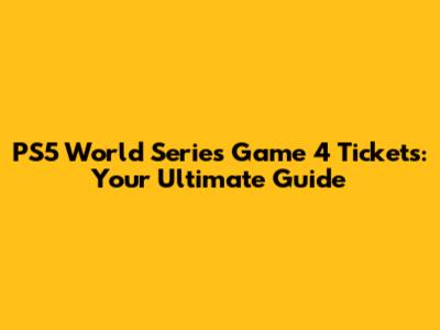 PS5 World Series Game 4 Tickets: Your Ultimate Guide