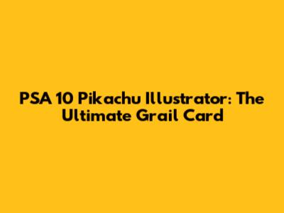 PSA 10 Pikachu Illustrator: The Ultimate Grail Card