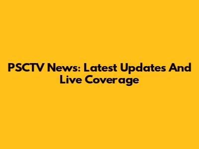 PSCTV News: Latest Updates And Live Coverage