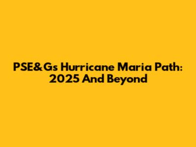 PSE&G's Hurricane Maria Path: 2025 And Beyond