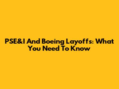 PSE&I And Boeing Layoffs: What You Need To Know