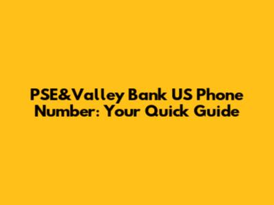 PSE&Valley Bank US Phone Number: Your Quick Guide