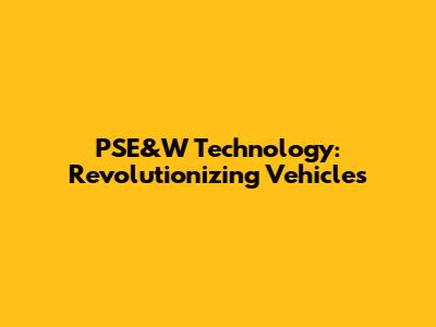 PSE&W Technology: Revolutionizing Vehicles