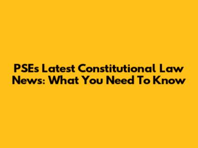 PSE's Latest Constitutional Law News: What You Need To Know