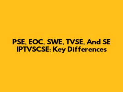 PSE, EOC, SWE, TVSE, And SE IPTVSCSE: Key Differences