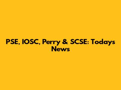 PSE, IOSC, Perry & SCSE: Today's News