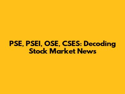 PSE, PSEI, OSE, CSES: Decoding Stock Market News