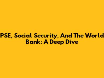 PSE, Social Security, And The World Bank: A Deep Dive