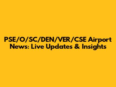 PSE/O/SC/DEN/VER/CSE Airport News: Live Updates & Insights