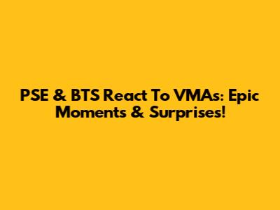 PSE & BTS React To VMAs: Epic Moments & Surprises!