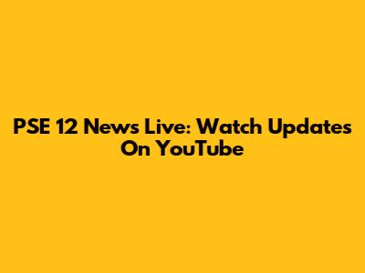 PSE 12 News Live: Watch Updates On YouTube