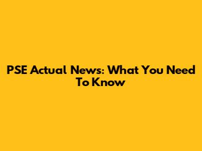 PSE Actual News: What You Need To Know