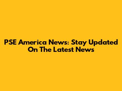 PSE America News: Stay Updated On The Latest News