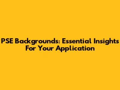 PSE Backgrounds: Essential Insights For Your Application