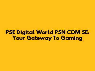 PSE Digital World PSN COM SE: Your Gateway To Gaming