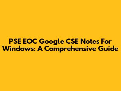 PSE EOC Google CSE Notes For Windows: A Comprehensive Guide