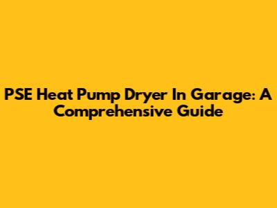 PSE Heat Pump Dryer In Garage: A Comprehensive Guide