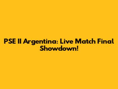 PSE II Argentina: Live Match Final Showdown!