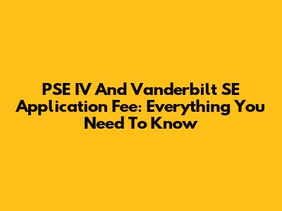 PSE IV And Vanderbilt SE Application Fee: Everything You Need To Know