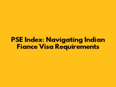 PSE Index: Navigating Indian Fiance Visa Requirements