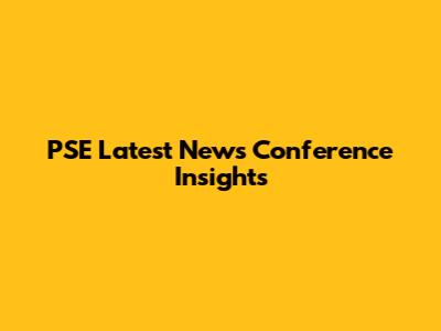 PSE Latest News Conference Insights