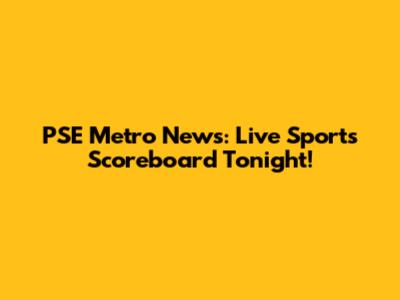 PSE Metro News: Live Sports Scoreboard Tonight!