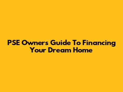 PSE Owner's Guide To Financing Your Dream Home