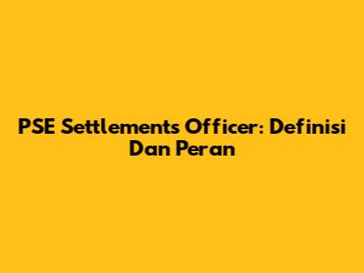 PSE Settlements Officer: Definisi Dan Peran