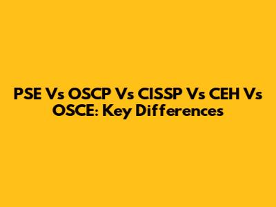 PSE Vs OSCP Vs CISSP Vs CEH Vs OSCE: Key Differences