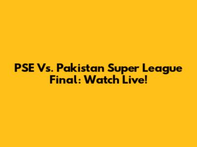 PSE Vs. Pakistan Super League Final: Watch Live!