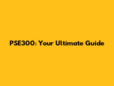 PSE300: Your Ultimate Guide