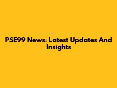 PSE99 News: Latest Updates And Insights