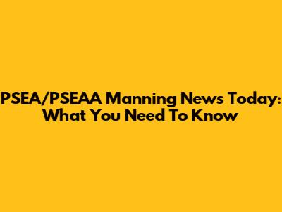 PSEA/PSEAA Manning News Today: What You Need To Know