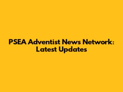 PSEA Adventist News Network: Latest Updates