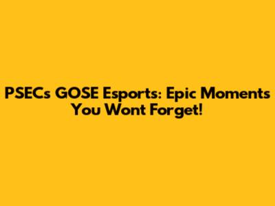 PSEC's GOSE Esports: Epic Moments You Won't Forget!