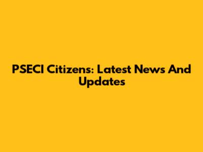 PSECI Citizens: Latest News And Updates