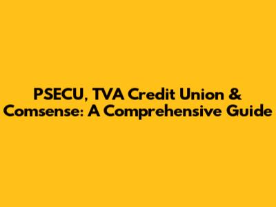 PSECU, TVA Credit Union & Comsense: A Comprehensive Guide