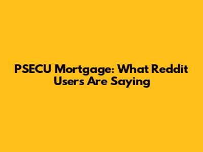 PSECU Mortgage: What Reddit Users Are Saying