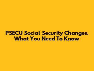 PSECU Social Security Changes: What You Need To Know
