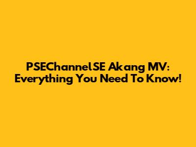 PSEChannelSE Akang MV: Everything You Need To Know!