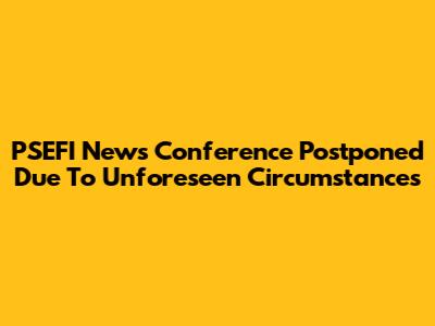 PSEFI News Conference Postponed Due To Unforeseen Circumstances