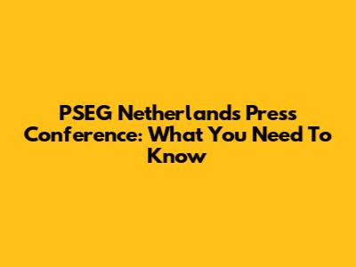 PSEG Netherlands Press Conference: What You Need To Know