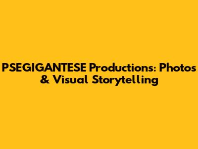 PSEGIGANTESE Productions: Photos & Visual Storytelling