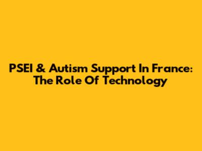 PSEI & Autism Support In France: The Role Of Technology