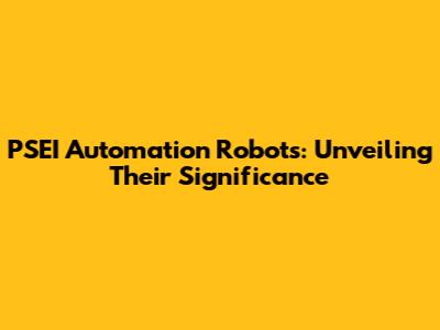 PSEI Automation Robots: Unveiling Their Significance