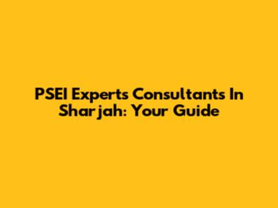 PSEI Experts Consultants In Sharjah: Your Guide