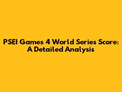 PSEI Games 4 World Series Score: A Detailed Analysis